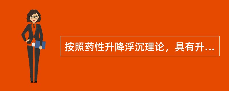 按照药性升降浮沉理论，具有升浮药性的药物是