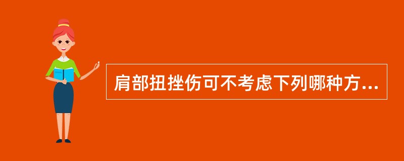 肩部扭挫伤可不考虑下列哪种方法？（　　）