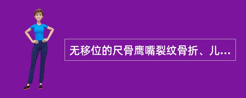 无移位的尺骨鹰嘴裂纹骨折、儿童青枝骨折及老年人粉碎性骨折移位不明显者，可用上臂超肘关节夹板固定。除老年人外固定时间可缩短到（　　）。