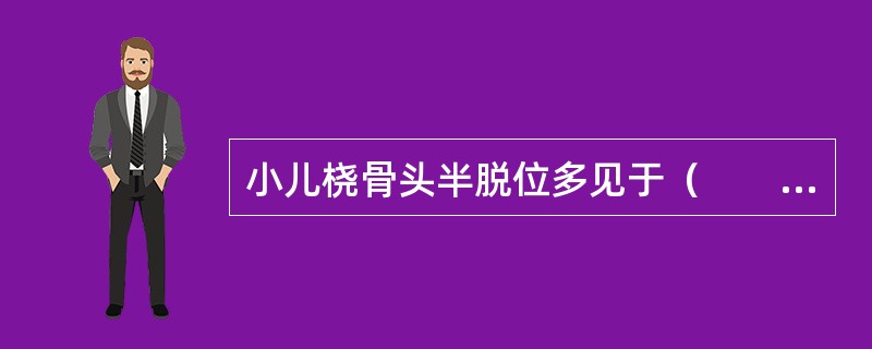 小儿桡骨头半脱位多见于（　　）。