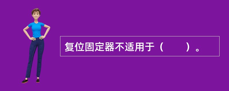 复位固定器不适用于（　　）。