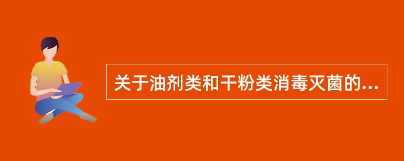 关于油剂类和干粉类消毒灭菌的方法正确的是（　　）。