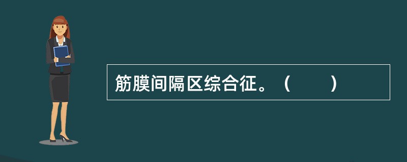 筋膜间隔区综合征。（　　）
