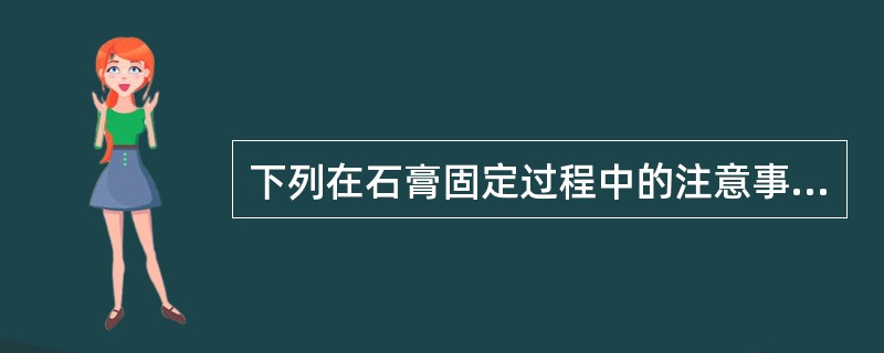 下列在石膏固定过程中的注意事项有（　　）。