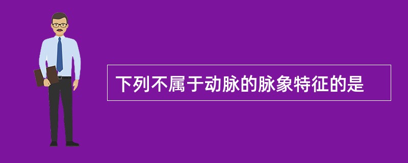 下列不属于动脉的脉象特征的是