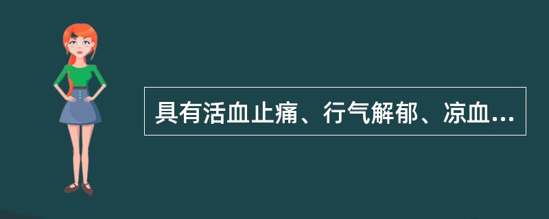 具有活血止痛、行气解郁、凉血清心、利胆退黄功效的药物是