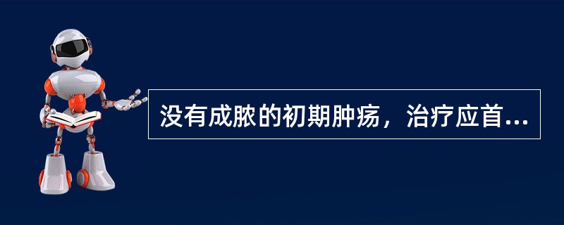 没有成脓的初期肿疡，治疗应首选：