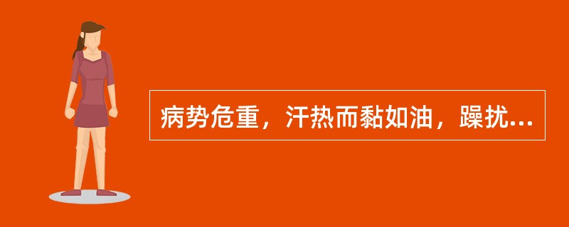 病势危重，汗热而黏如油，躁扰烦渴，脉细数疾属于