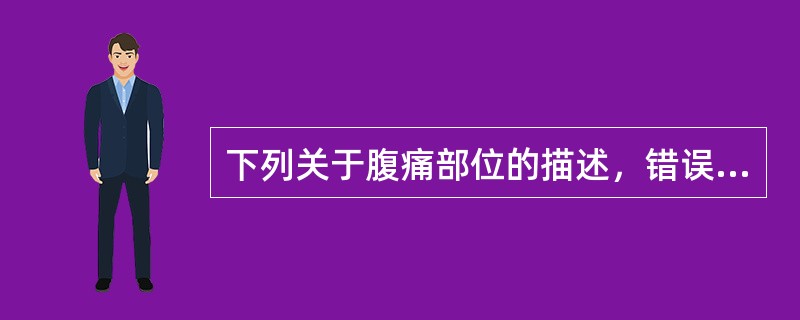 下列关于腹痛部位的描述，错误的是