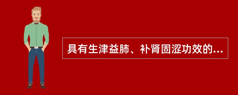 具有生津益肺、补肾固涩功效的药物是