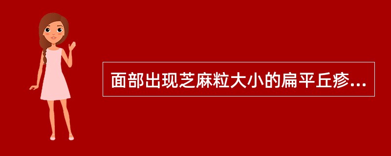 面部出现芝麻粒大小的扁平丘疹，表面光滑（　　）。