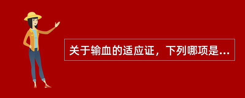 关于输血的适应证，下列哪项是正确的