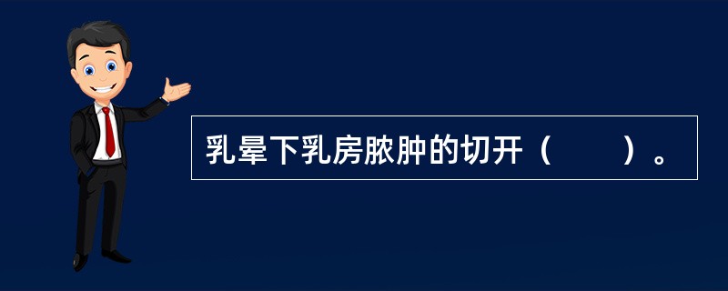 乳晕下乳房脓肿的切开（　　）。