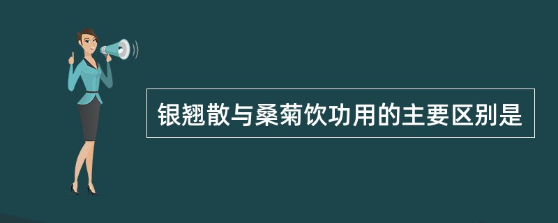 银翘散与桑菊饮功用的主要区别是