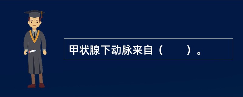 甲状腺下动脉来自（　　）。