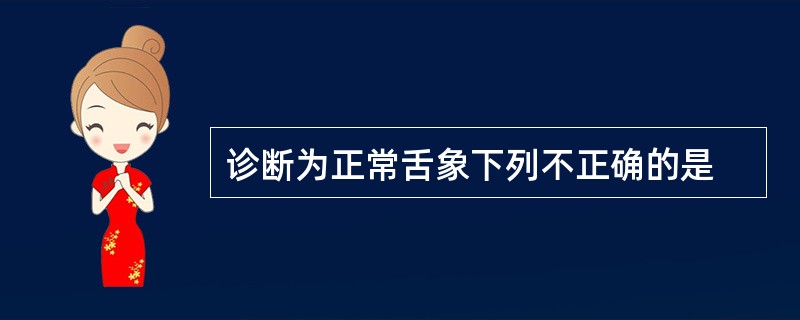 诊断为正常舌象下列不正确的是