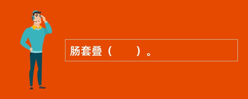 肠套叠（　　）。