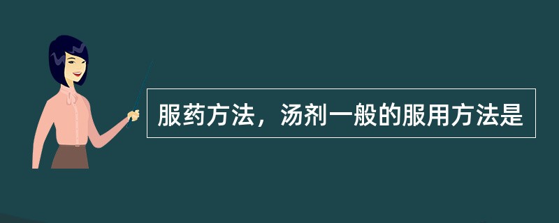 服药方法，汤剂一般的服用方法是