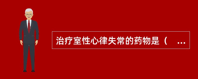 治疗室性心律失常的药物是（　　）。