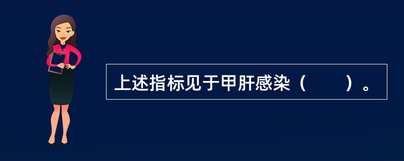 上述指标见于甲肝感染（　　）。