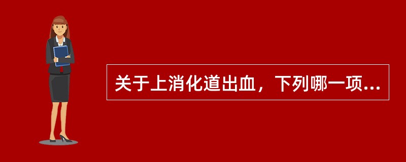 关于上消化道出血，下列哪一项不正确？（　　）