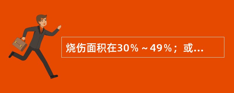 烧伤面积在30％～49％；或Ⅲ度烧伤面积在10％～19％者为（　　）。