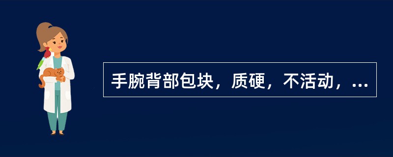 手腕背部包块，质硬，不活动，与皮肤无粘连，无压痛。诊断首先考虑（　　）。