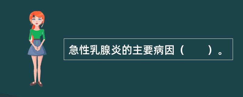 急性乳腺炎的主要病因（　　）。