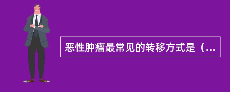 恶性肿瘤最常见的转移方式是（　　）。