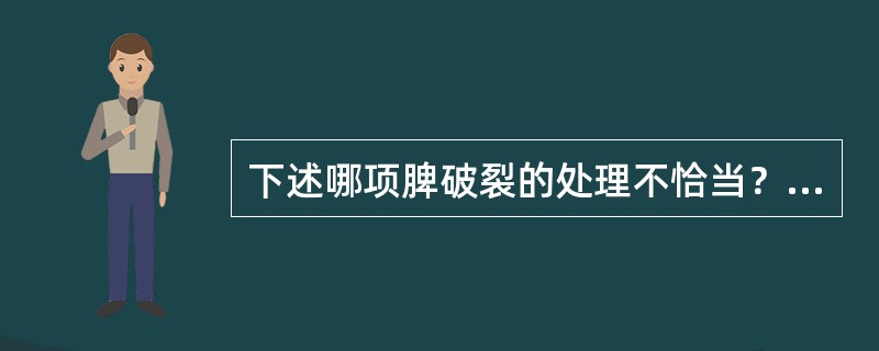 下述哪项脾破裂的处理不恰当？（　　）