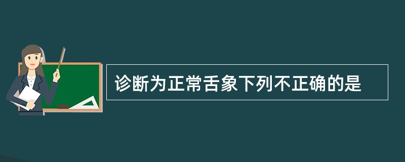 诊断为正常舌象下列不正确的是