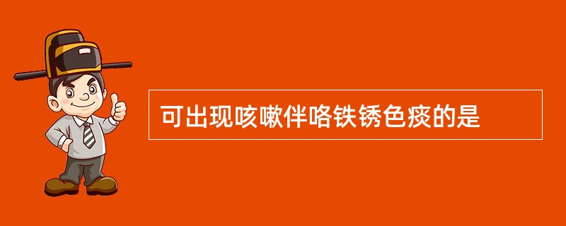 可出现咳嗽伴咯铁锈色痰的是
