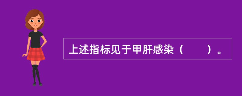 上述指标见于甲肝感染（　　）。