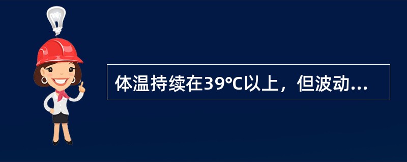 体温持续在39℃以上，但波动幅度大，24小时体温差别在2℃以上，但均高于正常体温，其热型是