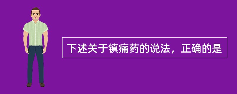 下述关于镇痛药的说法，正确的是