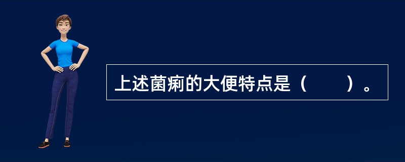 上述菌痢的大便特点是（　　）。