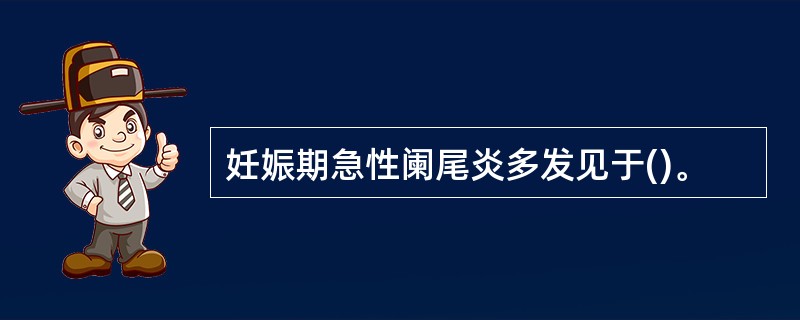 妊娠期急性阑尾炎多发见于()。