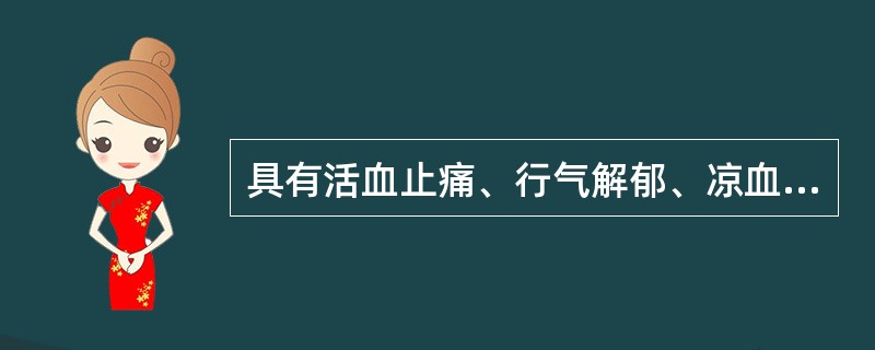 具有活血止痛、行气解郁、凉血清心、利胆退黄功效的药物是