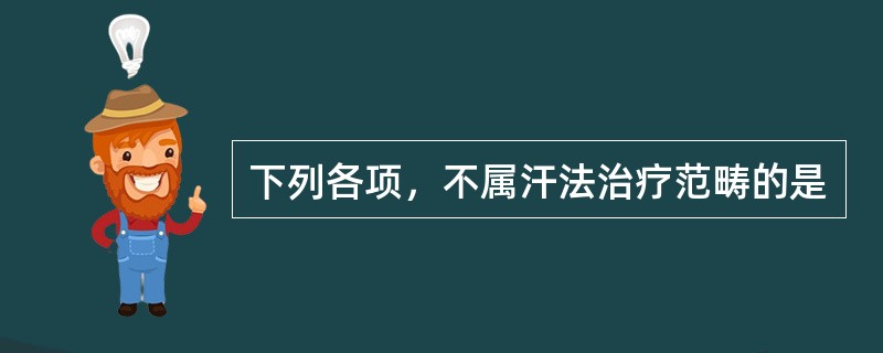 下列各项，不属汗法治疗范畴的是