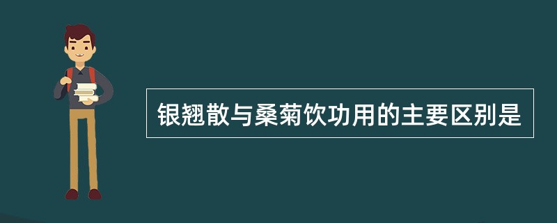 银翘散与桑菊饮功用的主要区别是