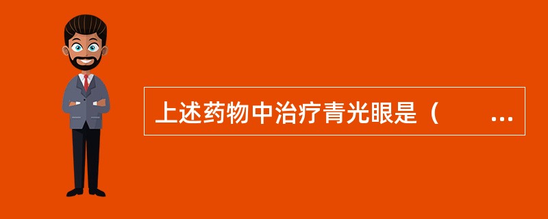 上述药物中治疗青光眼是（　　）。