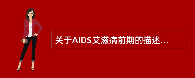 关于AIDS艾滋病前期的描述，下列不正确的是（　　）。