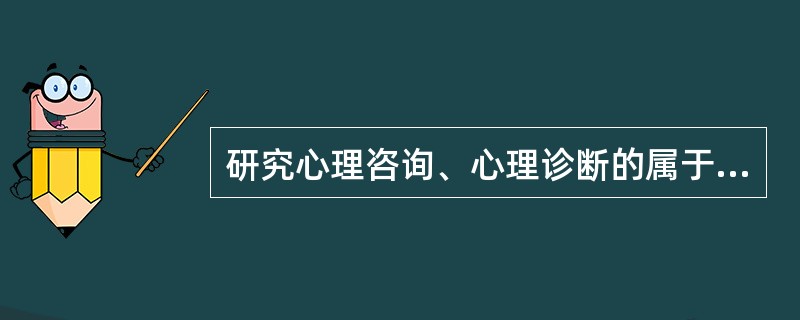 研究心理咨询、心理诊断的属于（　　）。