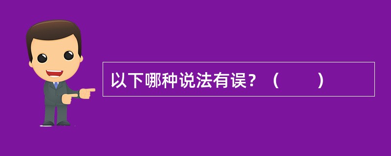 以下哪种说法有误？（　　）