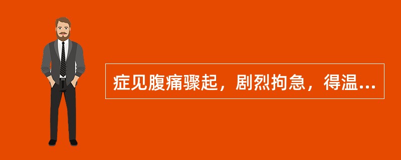 症见腹痛骤起，剧烈拘急，得温痛减，遇寒加甚，恶寒，手足欠温，口淡不渴，小便清长。舌苔白腻，脉沉紧。证属（　　）。