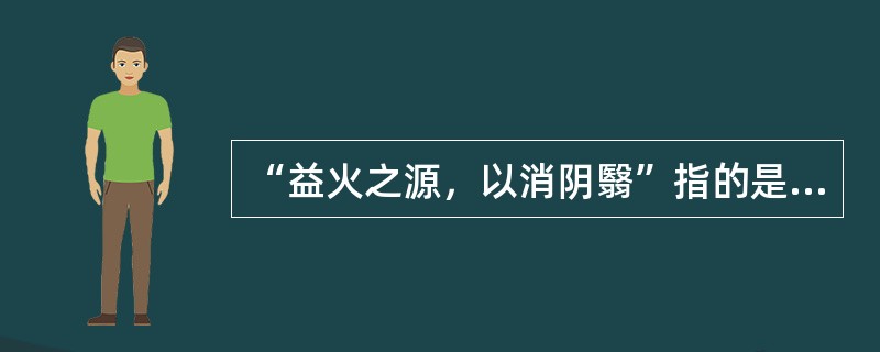 “益火之源，以消阴翳”指的是（　　）。