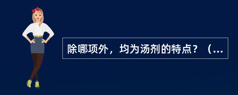 除哪项外，均为汤剂的特点？（　　）