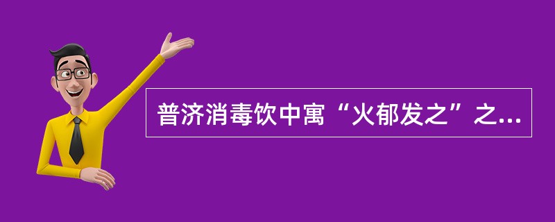 普济消毒饮中寓“火郁发之”之意的药是（　　）。