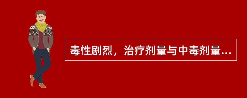 毒性剧烈，治疗剂量与中毒剂量相近，使用不当会致人中毒或死亡的药品是