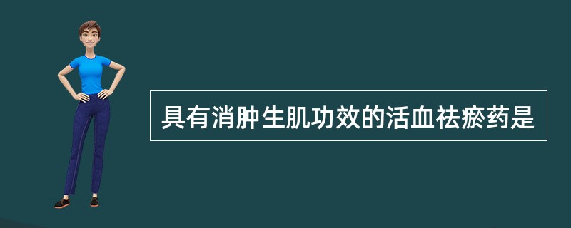 具有消肿生肌功效的活血祛瘀药是